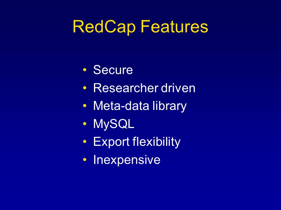 RedCap Features Secure Researcher driven Meta-data library MySQL Export flexibility Inexpensive