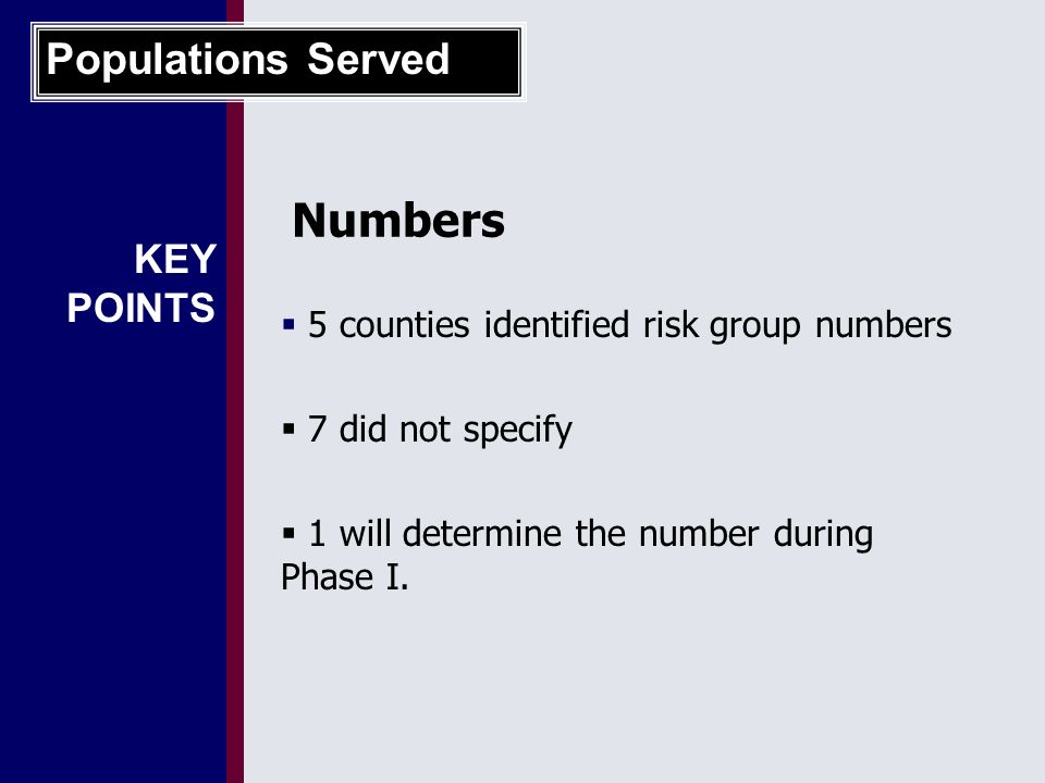 1 KEY POINTS Populations Served  5 counties identified risk group numbers  7 did not specify  1 will determine the number during Phase I.