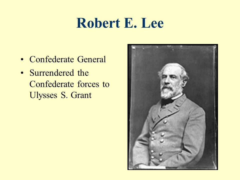Robert E. Lee Confederate General Surrendered the Confederate forces to Ulysses S. Grant