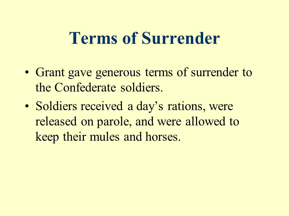 Terms of Surrender Grant gave generous terms of surrender to the Confederate soldiers.