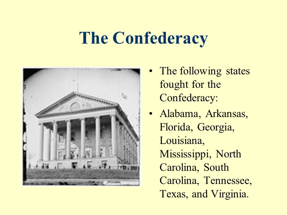 The Confederacy The following states fought for the Confederacy: Alabama, Arkansas, Florida, Georgia, Louisiana, Mississippi, North Carolina, South Carolina, Tennessee, Texas, and Virginia.