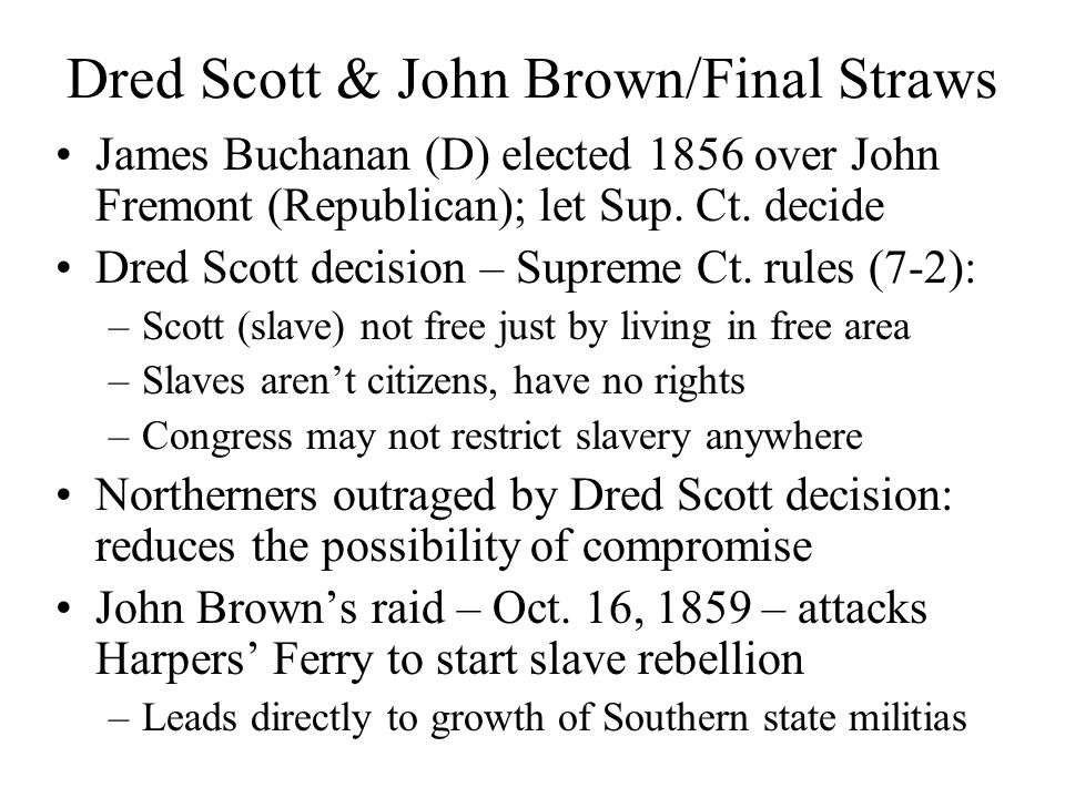 Dred Scott & John Brown/Final Straws James Buchanan (D) elected 1856 over John Fremont (Republican); let Sup.
