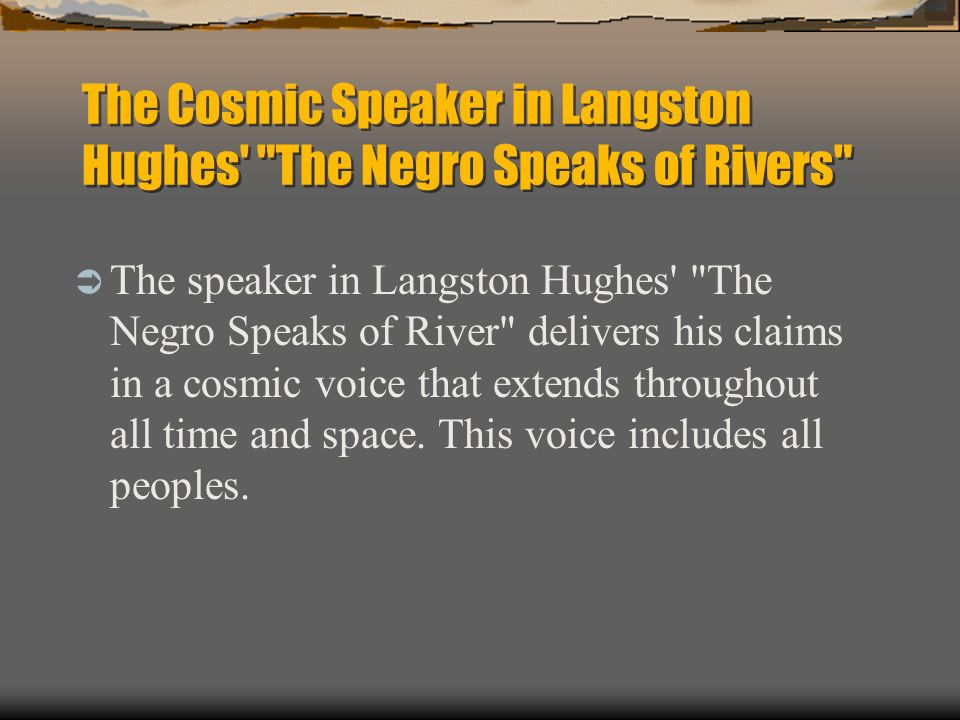 The Cosmic Speaker in Langston Hughes The Negro Speaks of Rivers  The speaker in Langston Hughes The Negro Speaks of River delivers his claims in a cosmic voice that extends throughout all time and space.