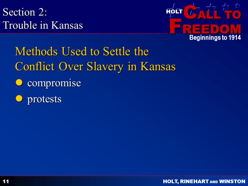 C ALL TO F REEDOM HOLT HOLT, RINEHART AND WINSTON Beginnings to Methods Used to Settle the Conflict Over Slavery in Kansas compromise compromise protests protests Section 2: Trouble in Kansas