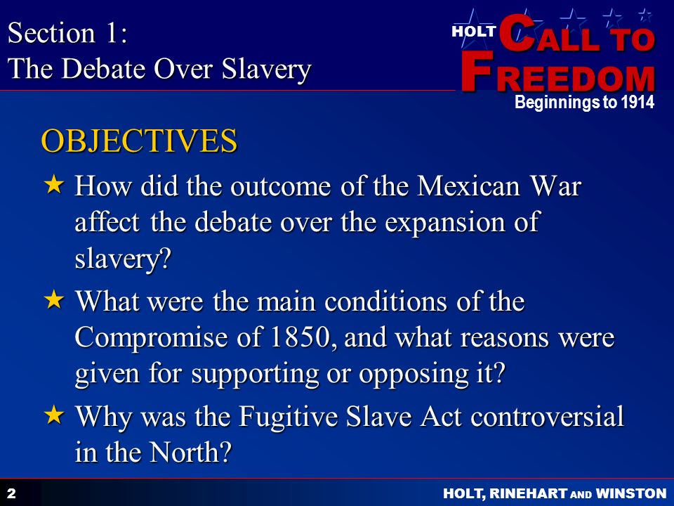 C ALL TO F REEDOM HOLT HOLT, RINEHART AND WINSTON Beginnings to OBJECTIVES  How did the outcome of the Mexican War affect the debate over the expansion of slavery.