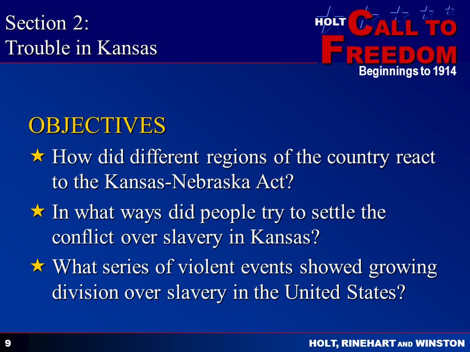 C ALL TO F REEDOM HOLT HOLT, RINEHART AND WINSTON Beginnings to OBJECTIVES  How did different regions of the country react to the Kansas-Nebraska Act.