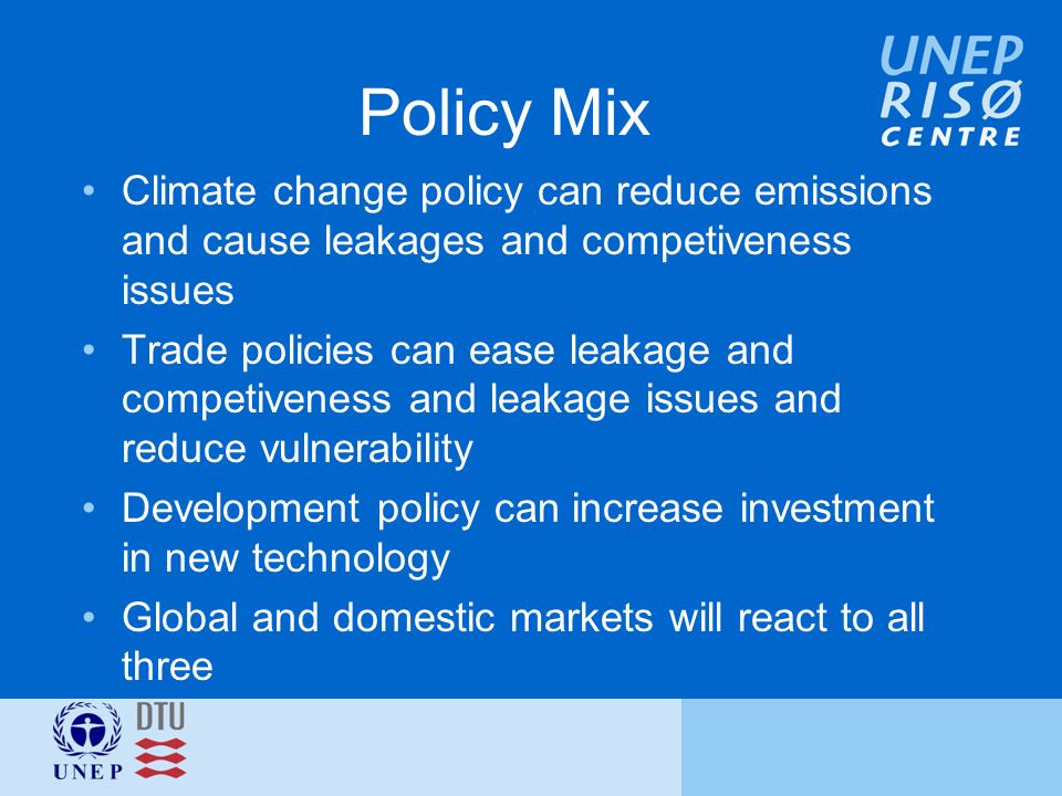 Policy Mix Climate change policy can reduce emissions and cause leakages and competiveness issues Trade policies can ease leakage and competiveness and leakage issues and reduce vulnerability Development policy can increase investment in new technology Global and domestic markets will react to all three