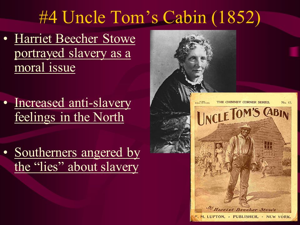 #4 Uncle Tom’s Cabin (1852) Harriet Beecher Stowe portrayed slavery as a moral issue Increased anti-slavery feelings in the North Southerners angered by the lies about slavery