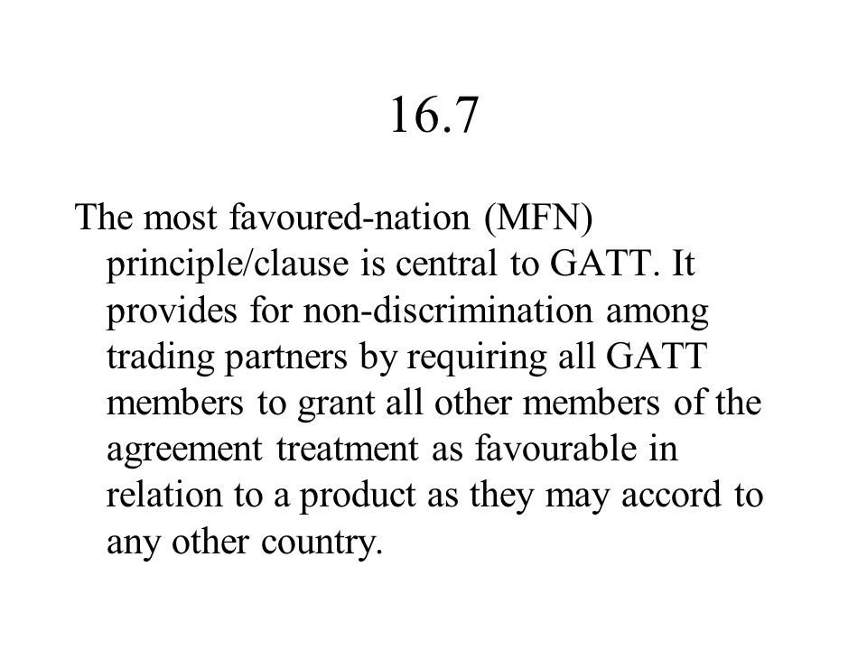 16.7 The most favoured-nation (MFN) principle/clause is central to GATT.