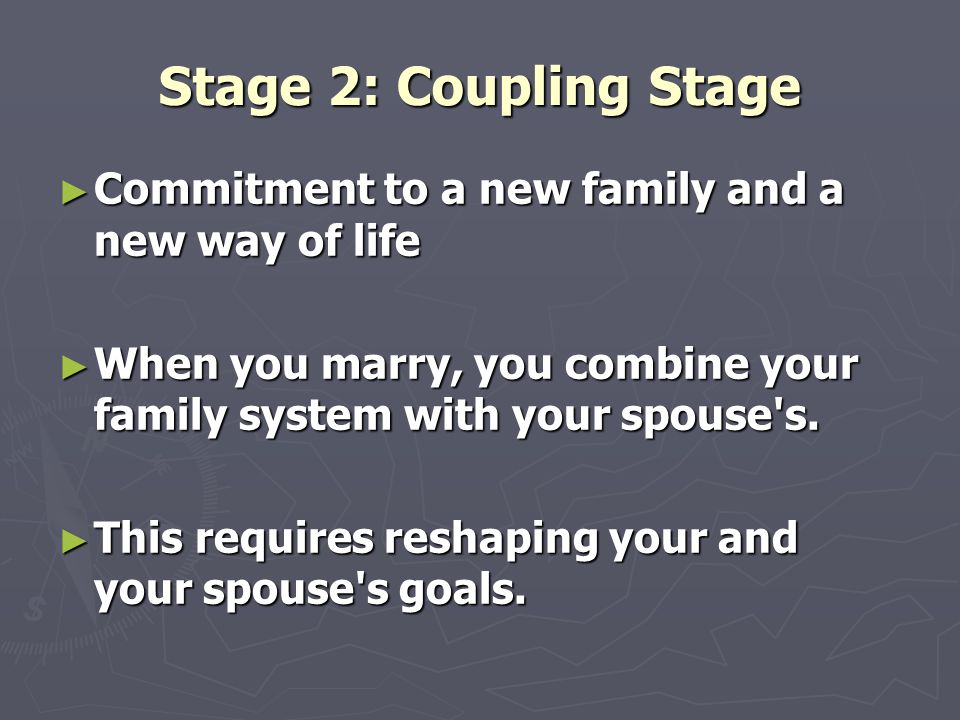 Stage 2: Coupling Stage ► Commitment to a new family and a new way of life ► When you marry, you combine your family system with your spouse s.