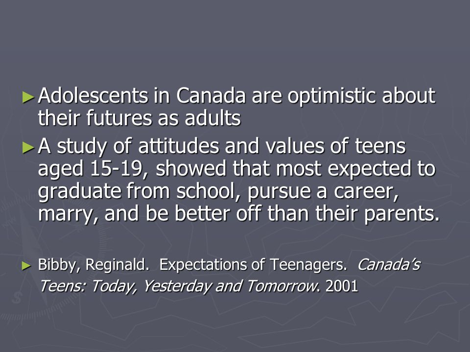 ► Adolescents in Canada are optimistic about their futures as adults ► A study of attitudes and values of teens aged 15-19, showed that most expected to graduate from school, pursue a career, marry, and be better off than their parents.