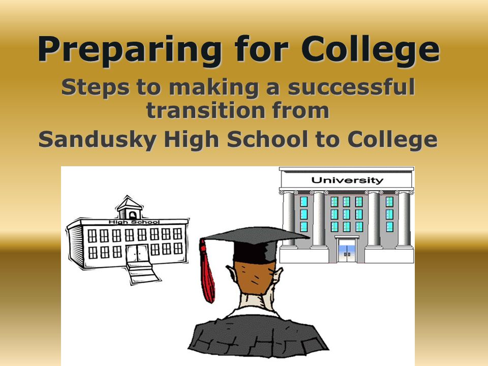 Preparing for College Steps to making a successful transition from Sandusky High School to College