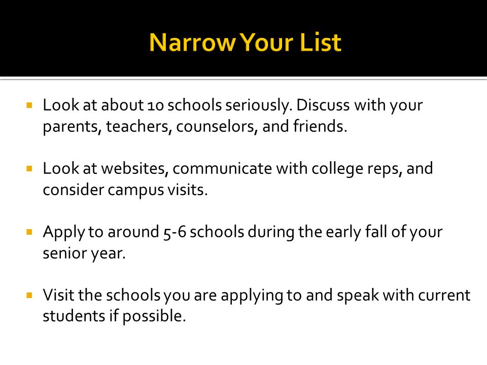  Look at about 10 schools seriously. Discuss with your parents, teachers, counselors, and friends.
