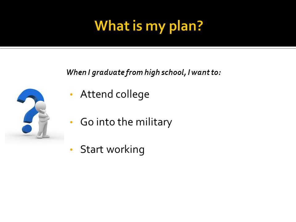 When I graduate from high school, I want to: Attend college Go into the military Start working