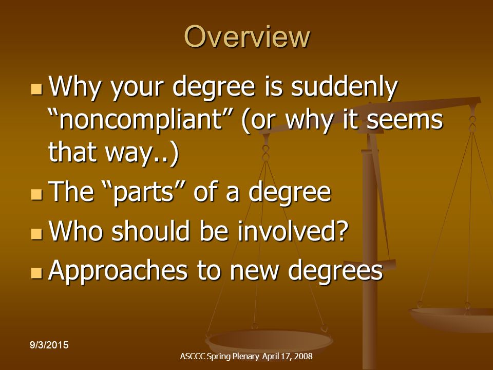 ASCCC Spring Plenary April 17, /3/2015 Overview Why your degree is suddenly noncompliant (or why it seems that way..) Why your degree is suddenly noncompliant (or why it seems that way..) The parts of a degree The parts of a degree Who should be involved.