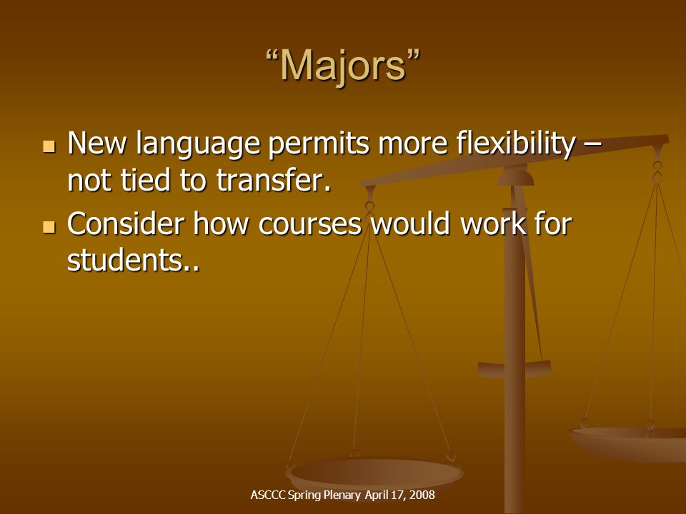 ASCCC Spring Plenary April 17, 2008 Majors New language permits more flexibility – not tied to transfer.