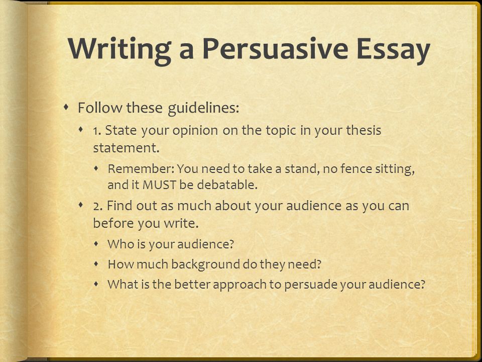 Writing a Persuasive Essay  Follow these guidelines:  1.