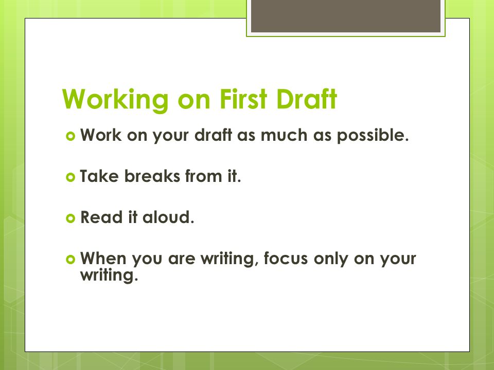 Working on First Draft  Work on your draft as much as possible.