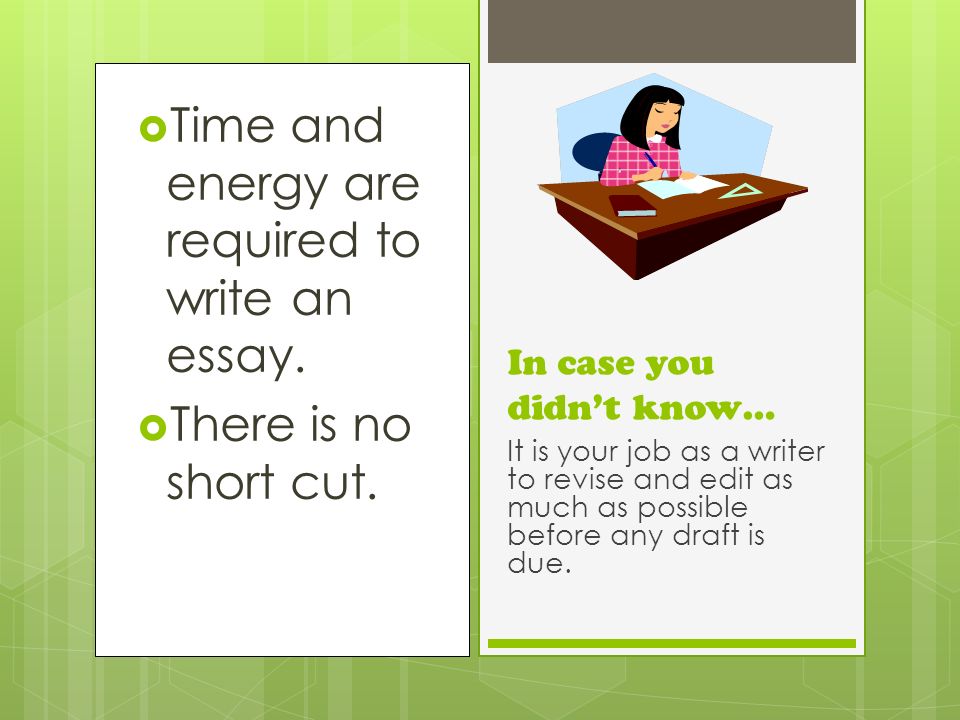  Time and energy are required to write an essay.  There is no short cut.