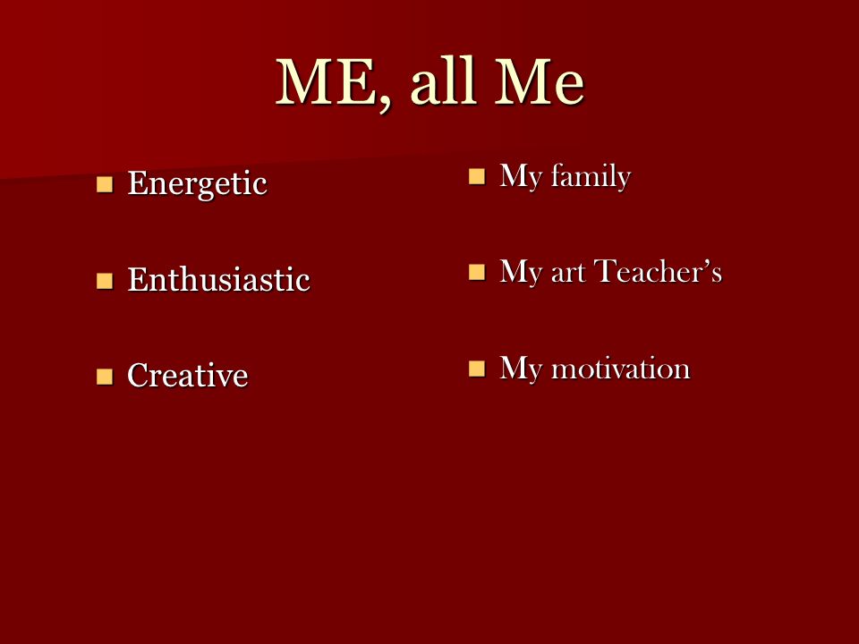 ME, all Me Energetic Energetic Enthusiastic Enthusiastic Creative Creative My family My family My art Teacher’s My art Teacher’s My motivation My motivation
