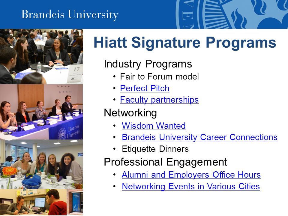 Hiatt Signature Programs Industry Programs Fair to Forum model Perfect Pitch Faculty partnerships Networking Wisdom Wanted Brandeis University Career Connections Etiquette Dinners Professional Engagement Alumni and Employers Office Hours Networking Events in Various Cities