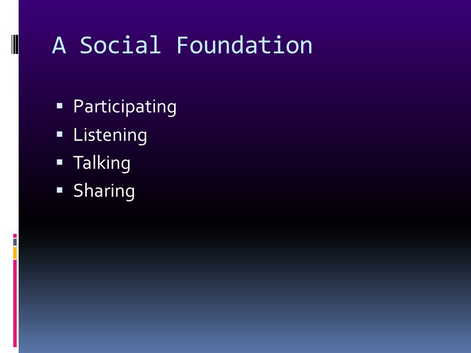 A Social Foundation  Participating  Listening  Talking  Sharing