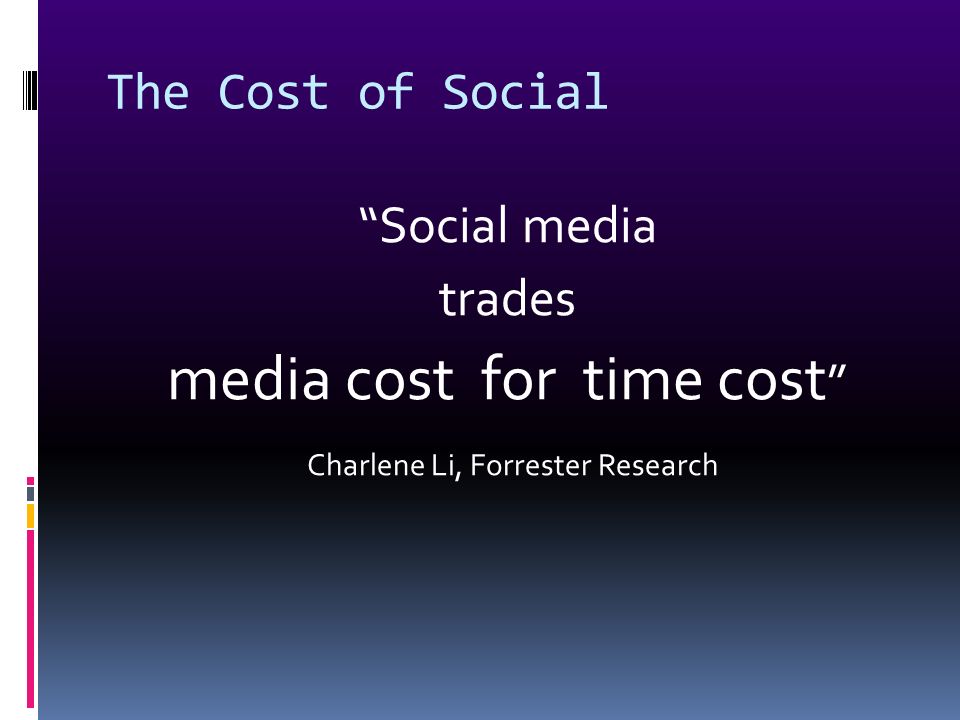 The Cost of Social Social media trades media cost for time cost Charlene Li, Forrester Research