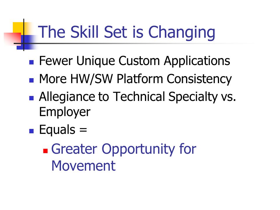 The Skill Set is Changing Fewer Unique Custom Applications More HW/SW Platform Consistency Allegiance to Technical Specialty vs.