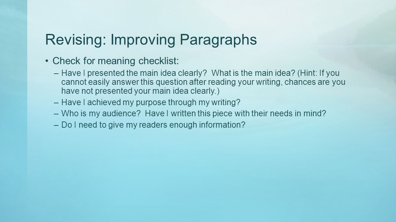 Revising: Improving Paragraphs Check for meaning checklist: –Have I presented the main idea clearly.