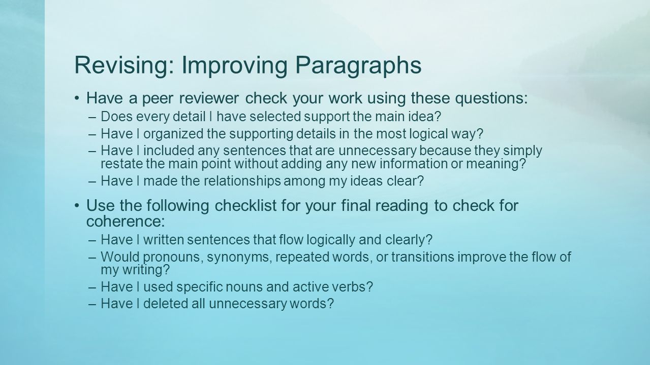 Revising: Improving Paragraphs Have a peer reviewer check your work using these questions: –Does every detail I have selected support the main idea.