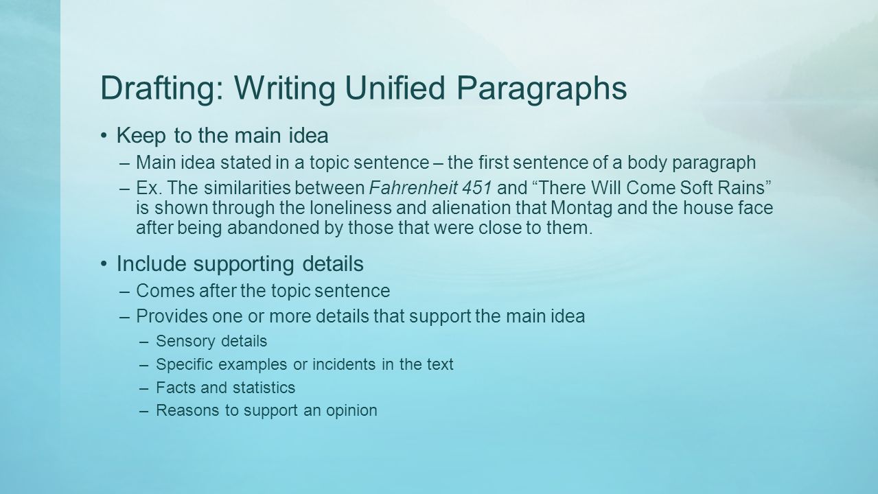 Drafting: Writing Unified Paragraphs Keep to the main idea –Main idea stated in a topic sentence – the first sentence of a body paragraph –Ex.