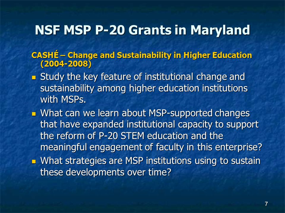 NSF MSP P-20 Grants in Maryland CASHÉ – Change and Sustainability in Higher Education ( ) Study the key feature of institutional change and sustainability among higher education institutions with MSPs.