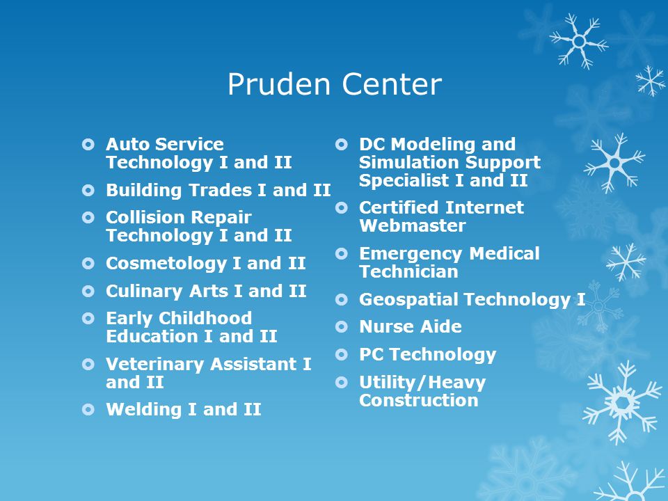 Pruden Center  Auto Service Technology I and II  Building Trades I and II  Collision Repair Technology I and II  Cosmetology I and II  Culinary Arts I and II  Early Childhood Education I and II  Veterinary Assistant I and II  Welding I and II  DC Modeling and Simulation Support Specialist I and II  Certified Internet Webmaster  Emergency Medical Technician  Geospatial Technology I  Nurse Aide  PC Technology  Utility/Heavy Construction