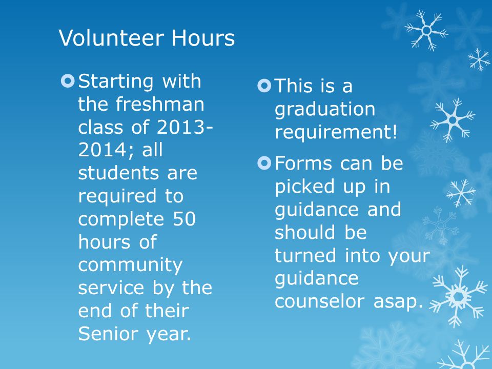 Volunteer Hours  Starting with the freshman class of ; all students are required to complete 50 hours of community service by the end of their Senior year.