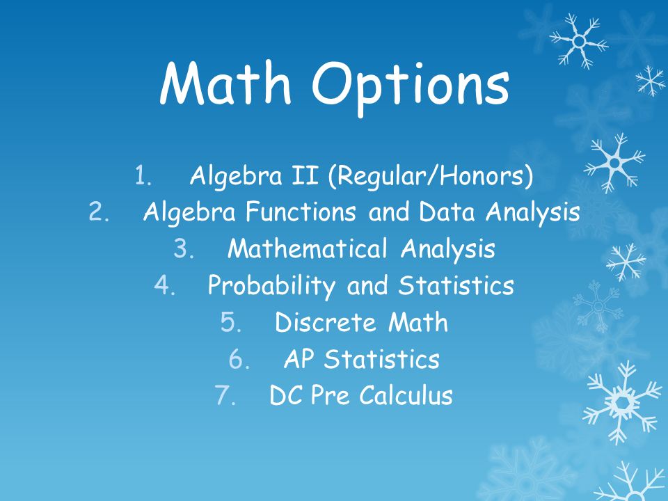 Math Options 1.Algebra II (Regular/Honors) 2.Algebra Functions and Data Analysis 3.Mathematical Analysis 4.Probability and Statistics 5.Discrete Math 6.AP Statistics 7.DC Pre Calculus