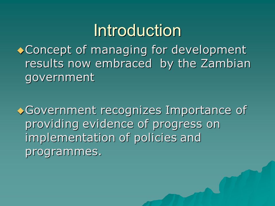 Introduction  Concept of managing for development results now embraced by the Zambian government  Government recognizes Importance of providing evidence of progress on implementation of policies and programmes.