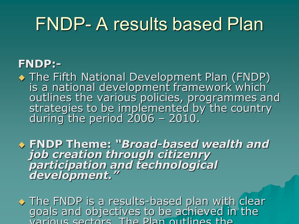 FNDP- A results based Plan FNDP:-  The Fifth National Development Plan (FNDP) is a national development framework which outlines the various policies, programmes and strategies to be implemented by the country during the period 2006 – 2010.