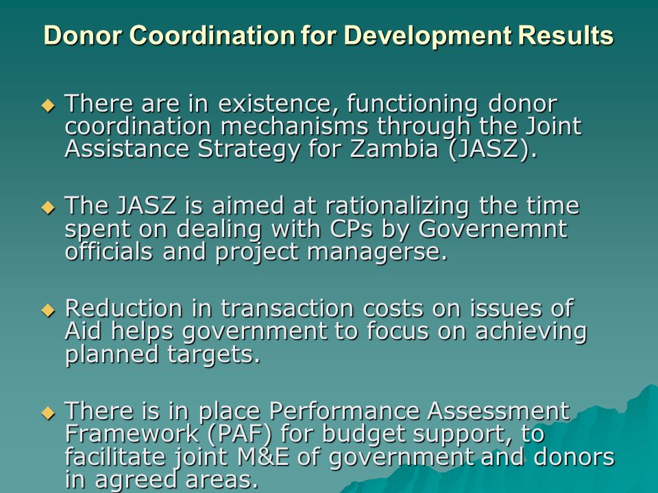 Donor Coordination for Development Results  There are in existence, functioning donor coordination mechanisms through the Joint Assistance Strategy for Zambia (JASZ).