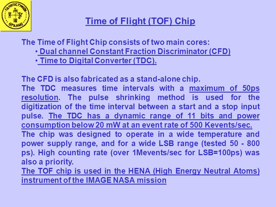Time of Flight (TOF) Chip The Time of Flight Chip consists of two main cores: Dual channel Constant Fraction Discriminator (CFD) Time to Digital Converter (TDC).