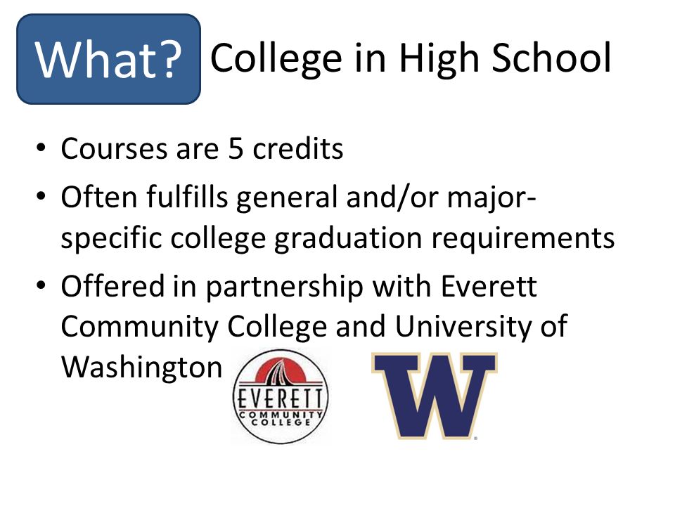 Courses are 5 credits Often fulfills general and/or major- specific college graduation requirements Offered in partnership with Everett Community College and University of Washington College in High School What