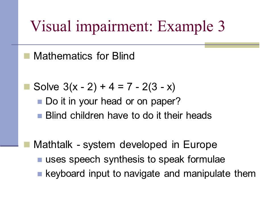 Visual impairment: Example 3 Mathematics for Blind Solve 3(x - 2) + 4 = 7 - 2(3 - x) Do it in your head or on paper.