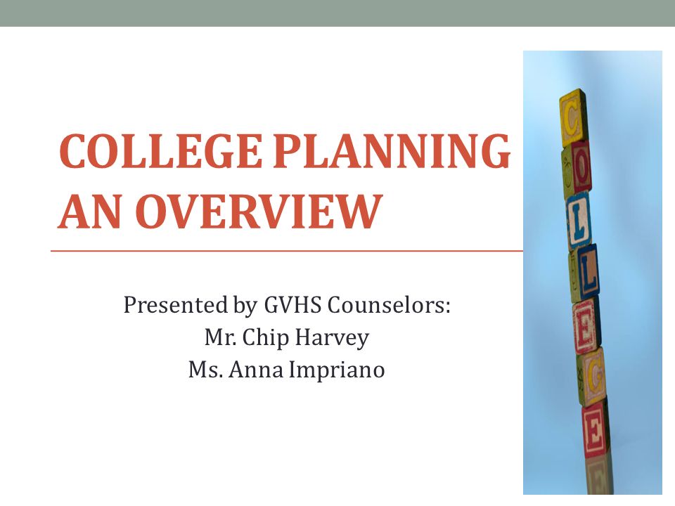 COLLEGE PLANNING AN OVERVIEW Presented by GVHS Counselors: Mr. Chip Harvey Ms. Anna Impriano