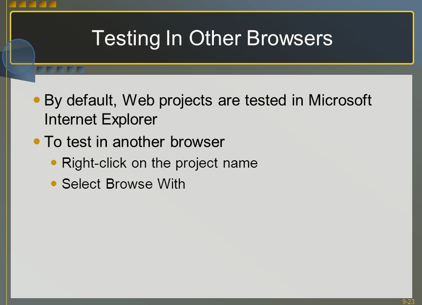 9-23 Testing In Other Browsers By default, Web projects are tested in Microsoft Internet Explorer To test in another browser Right-click on the project name Select Browse With