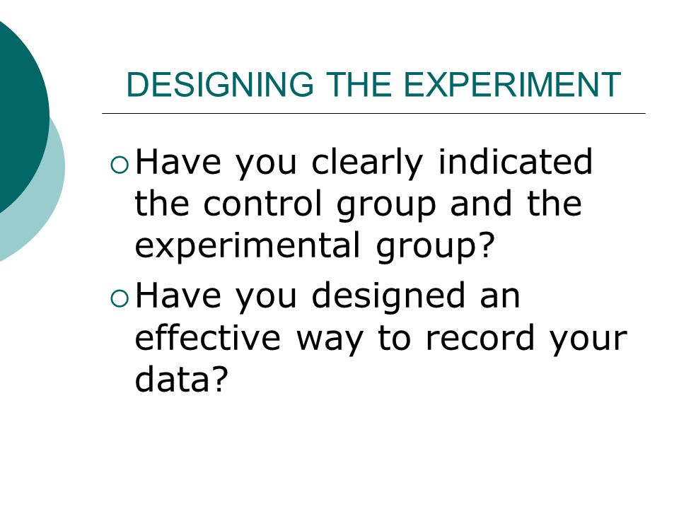DESIGNING THE EXPERIMENT  Have you clearly indicated the control group and the experimental group.