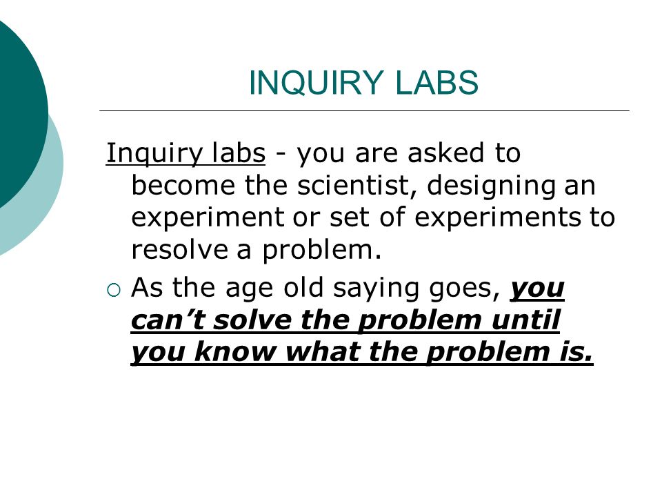 INQUIRY LABS Inquiry labs - you are asked to become the scientist, designing an experiment or set of experiments to resolve a problem.