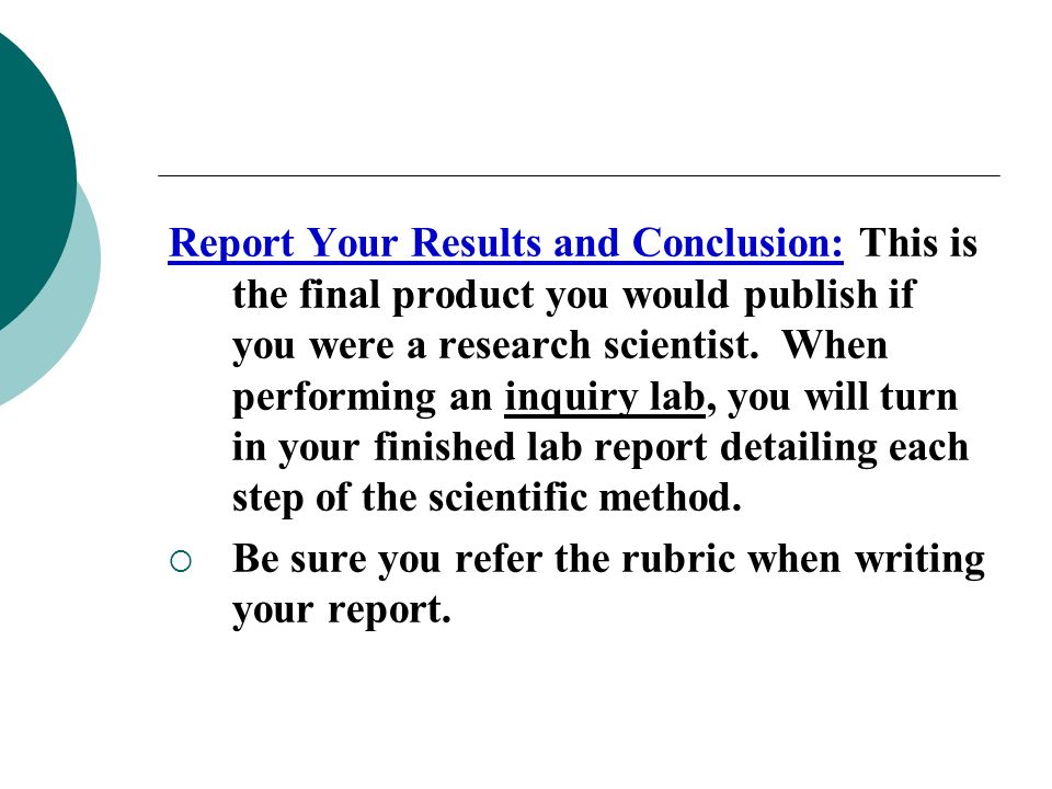 Report Your Results and Conclusion: This is the final product you would publish if you were a research scientist.