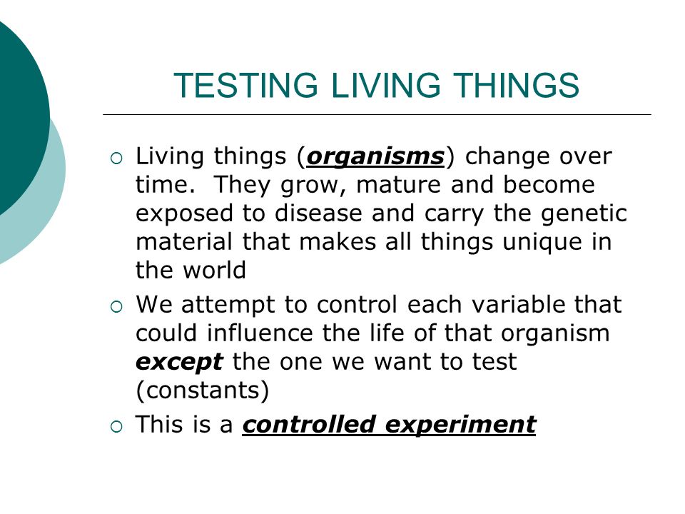 TESTING LIVING THINGS  Living things (organisms) change over time.