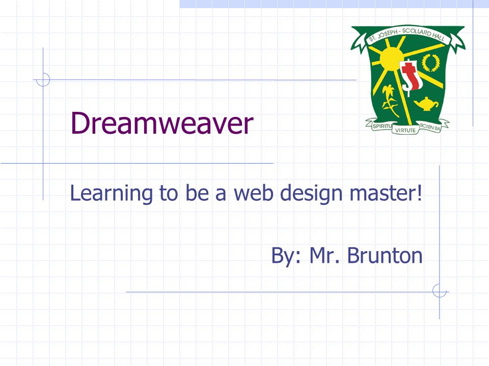 Dreamweaver Learning to be a web design master! By: Mr. Brunton
