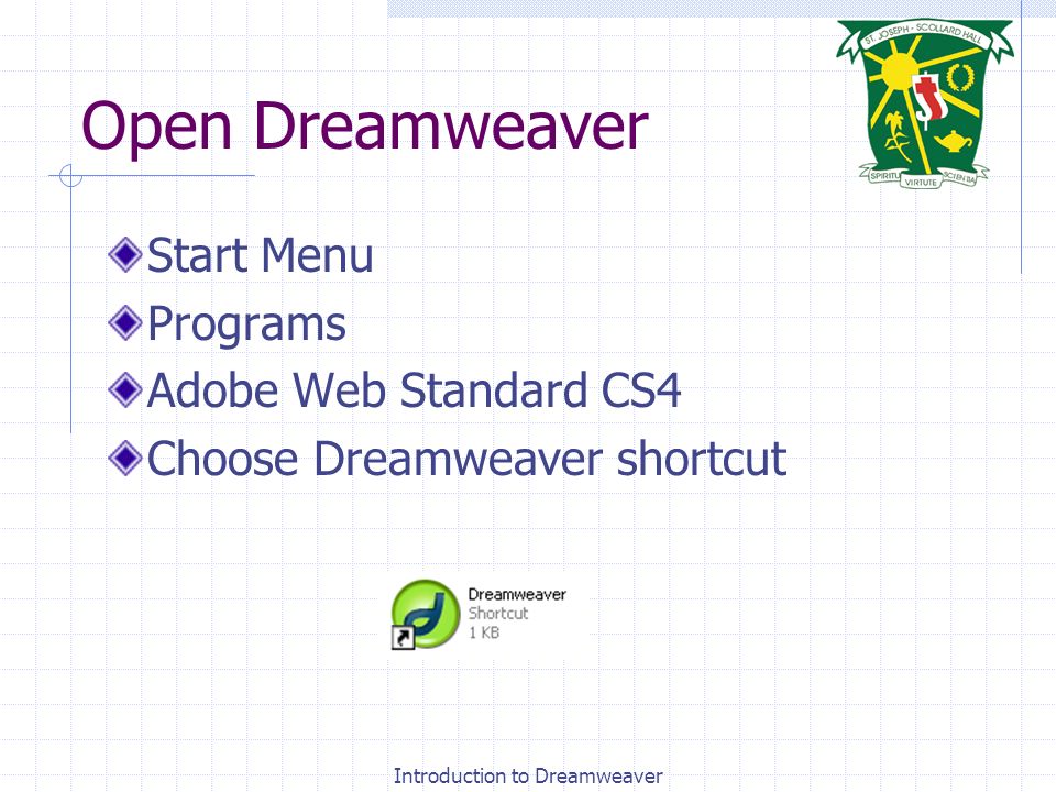 Introduction to Dreamweaver Open Dreamweaver Start Menu Programs Adobe Web Standard CS4 Choose Dreamweaver shortcut