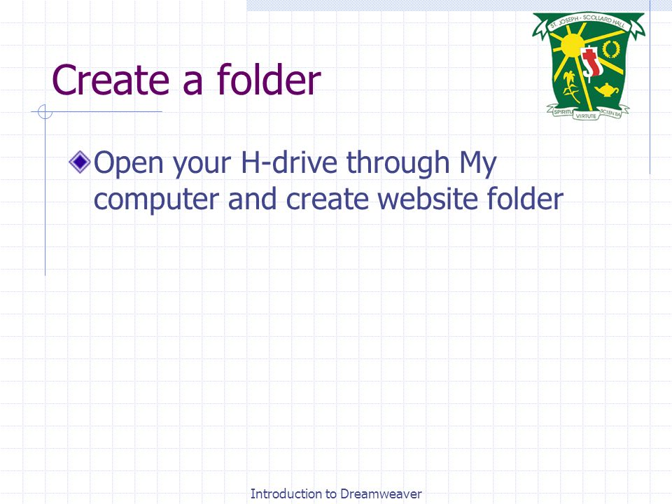 Create a folder Open your H-drive through My computer and create website folder Introduction to Dreamweaver